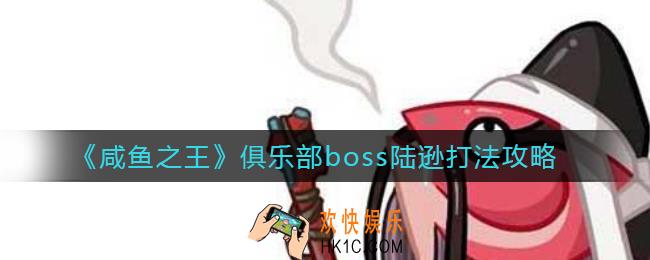 咸鱼之王俱乐部boss陆逊怎么打_俱乐部boss陆逊打法攻略