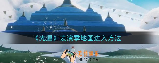 光遇表演季地图入口在哪里_表演季地图入口怎么进入