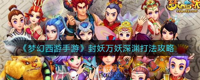 梦幻西游手游封妖万妖深渊怎么打_封妖万妖深渊打法攻略