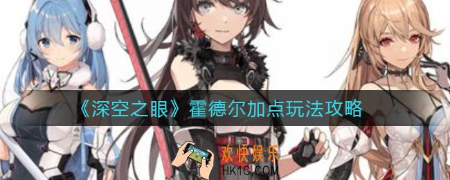 深空之眼霍德尔加点怎么玩_霍德尔加点玩法攻略