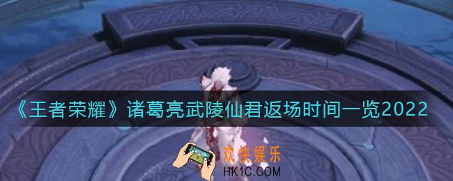 王者荣耀诸葛亮武陵仙君2022什么时候返场_诸葛亮武陵仙君返场时间一览2022