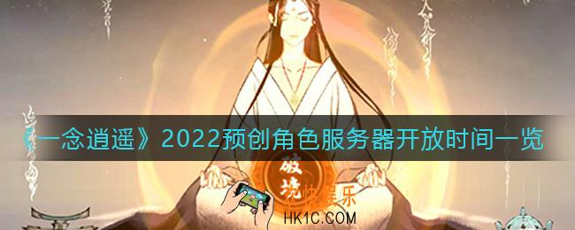 一念逍遥预创角色服务器什么时候开放_2022预创角色服务器开放时间一览