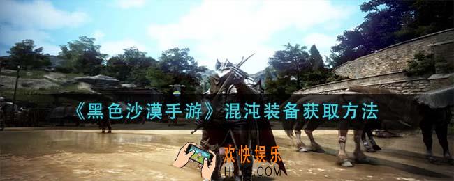 黑色沙漠手游混沌装备怎么获得_混沌装备获取方法
