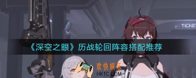深空之眼历战轮回阵容怎么搭配_历战轮回阵容搭配推荐