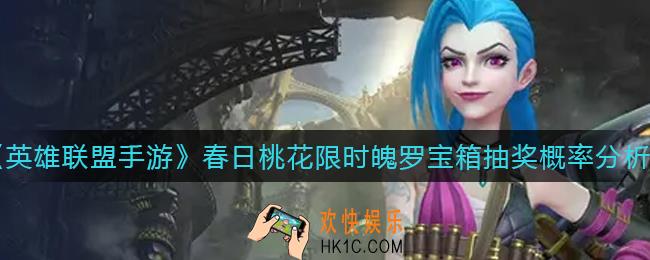 英雄联盟手游春日桃花限时魄罗宝箱抽奖概率是多少_春日桃花限时魄罗宝箱抽奖概率分析