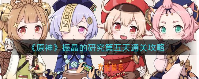 原神振晶的研究第五天怎么过_振晶的研究第五天通关攻略