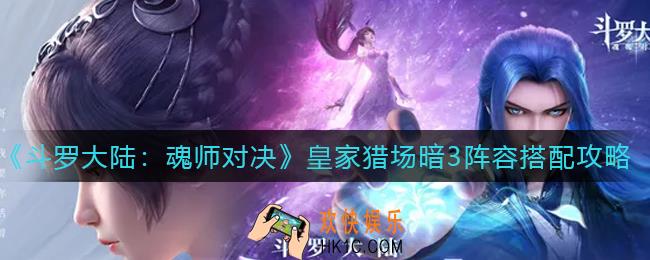 斗罗大陆魂师对决皇家猎场暗3怎么配队_皇家猎场暗3阵容搭配攻略