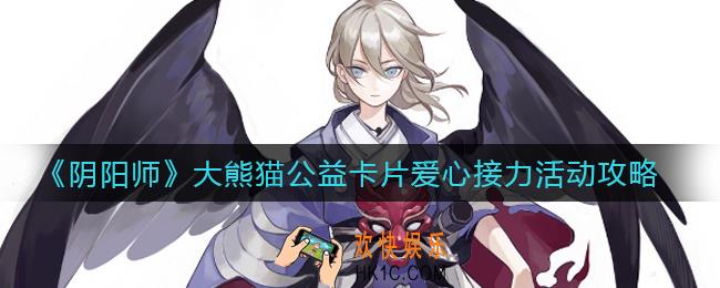 阴阳师大熊猫公益卡片爱心接力活动怎么玩_大熊猫公益卡片爱心接力活动攻略