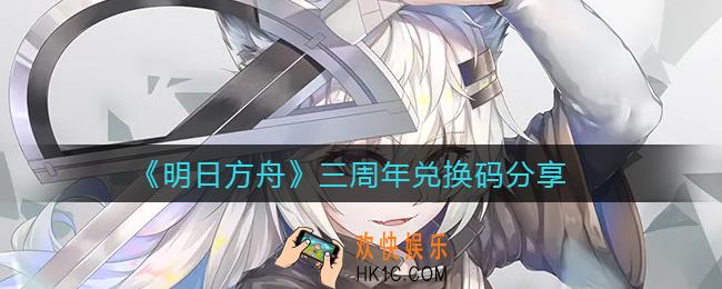 明日方舟三周年兑换码是多少_三周年兑换码分享