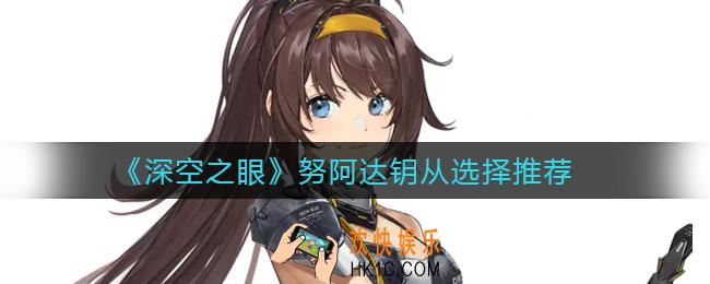 深空之眼努阿达钥从怎么选择_努阿达钥从选择推荐