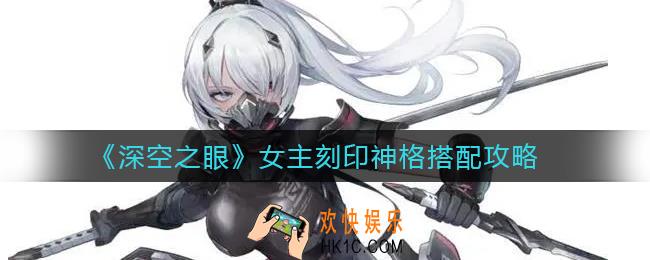 深空之眼女主刻印神格怎么搭配_女主刻印神格搭配攻略