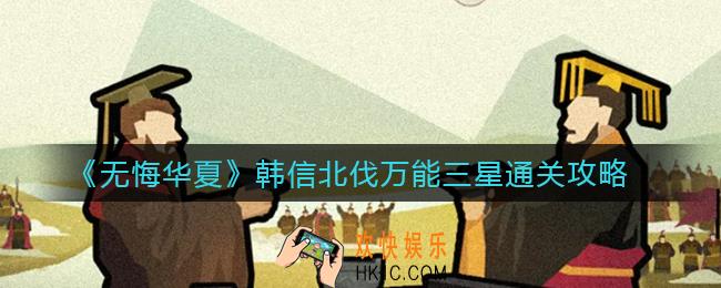 无悔华夏韩信北伐怎么三星通关_韩信北伐万能三星通关攻略