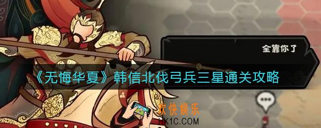 无悔华夏韩信北伐弓兵怎么三星通关_韩信北伐弓兵三星通关攻略