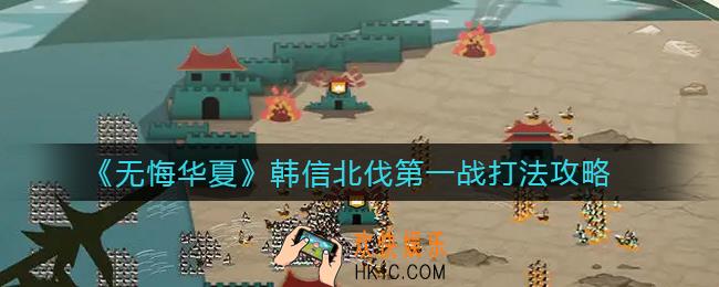 无悔华夏韩信北伐第一战怎么打_韩信北伐第一战打法攻略