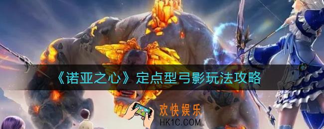 诺亚之心定点型弓影怎么玩_定点型弓影玩法攻略
