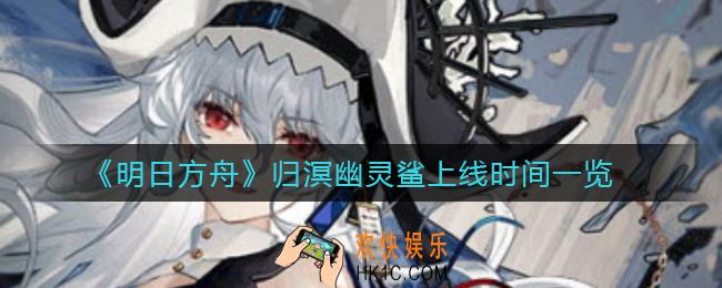 明日方舟归溟幽灵鲨什么时候上线_归溟幽灵鲨上线时间一览