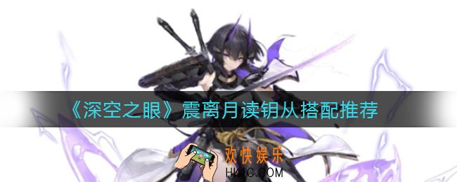 深空之眼震离月读钥从怎么搭配_震离月读钥从搭配推荐