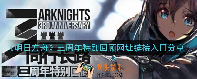 明日方舟三周年特别回顾网址是什么_三周年特别回顾网址链接入口分享