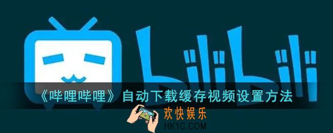 b站怎么开启自动下载缓存_哔哩哔哩自动下载缓存视频设置方法