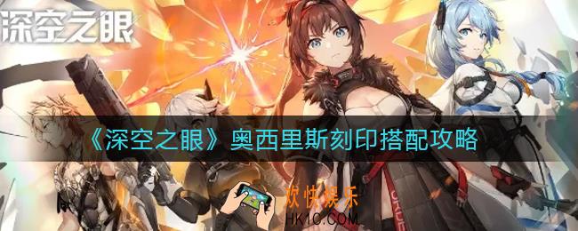 深空之眼奥西里斯刻印怎么搭配_奥西里斯刻印搭配攻略