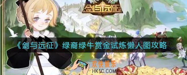 剑与远征绿裔绿牛赏金试炼怎么打_绿裔绿牛赏金试炼懒人图攻略