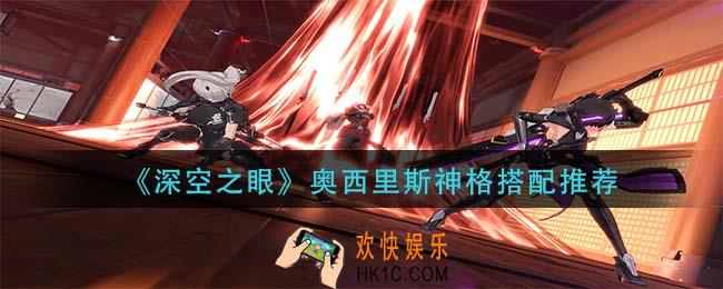 深空之眼奥西里斯神格怎么搭配_奥西里斯神格搭配推荐