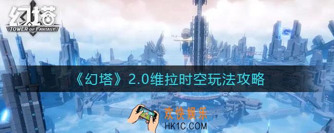 幻塔2.0维拉时空怎么玩_2.0维拉时空玩法攻略