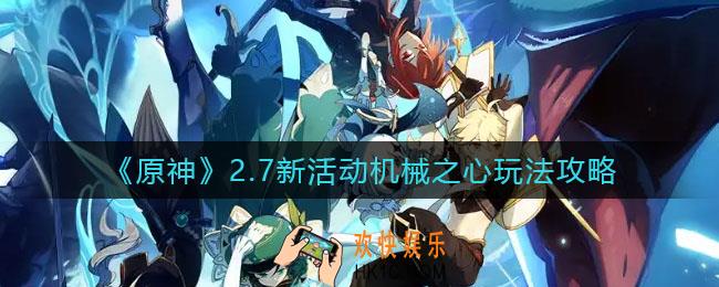 原神2.7新活动机械之心怎么玩_2.7新活动机械之心玩法攻略