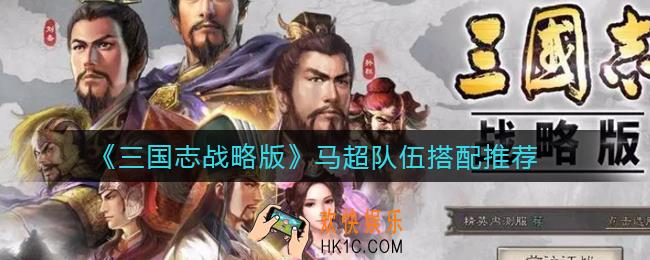 三国志战略版马超队伍怎么搭配_马超队伍搭配推荐