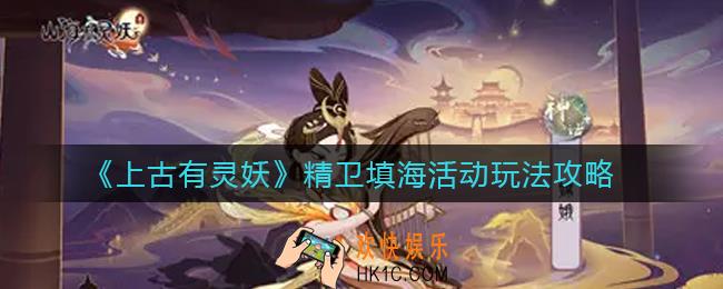上古有灵妖精卫填海活动怎么玩_精卫填海活动玩法攻略