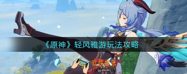 原神轻风雅游怎么玩_轻风雅游玩法攻略