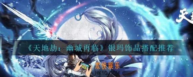 天地劫幽城再临银玛饰品怎么搭配_银玛饰品搭配推荐