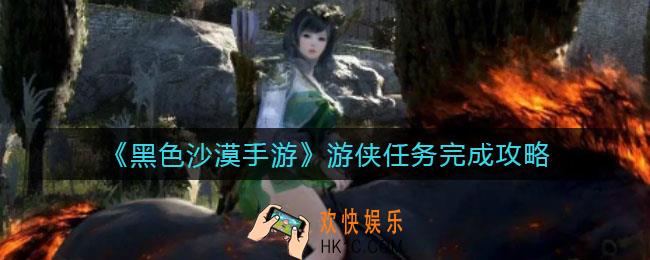 黑色沙漠手游游侠任务怎么做_游侠任务完成攻略
