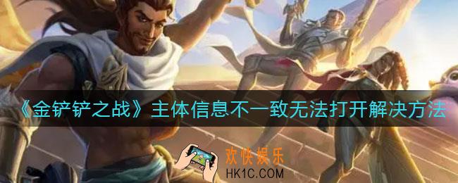 金铲铲之战主体信息不一致无法打开怎么办_主体信息不一致无法打开解决方法