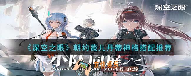 深空之眼朝约薇儿丹蒂神格怎么搭配_朝约薇儿丹蒂神格搭配推荐