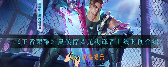 王者荣耀夏侯惇匿光决锋者什么时候上线_夏侯惇匿光决锋者上线时间介绍