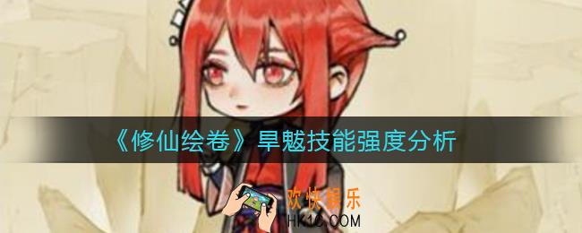 修仙绘卷旱魃技能怎么样_旱魃技能强度分析
