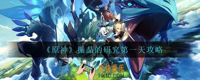 原神振晶的研究第一天怎么打_振晶的研究第一天攻略