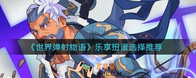 世界弹射物语乐享扭蛋怎么抽_乐享扭蛋选择推荐