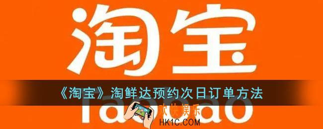 淘宝淘鲜达几点预约次日订单_淘鲜达预约次日订单方法