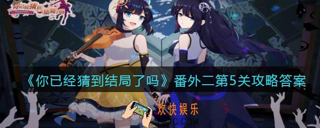 你已经猜到结局了吗番外二第5关攻略答案_第十章第5关答案是什么