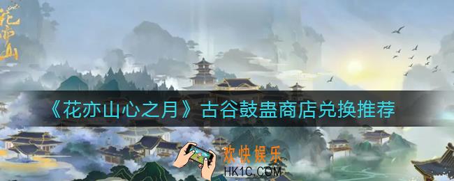 花亦山心之月古谷鼓蛊商店换什么好_古谷鼓蛊商店兑换推荐