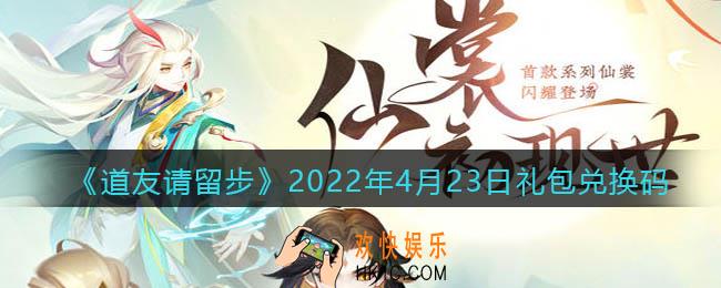 道友请留步4月23日礼包兑换码是什么_礼包码在哪兑换最新2022