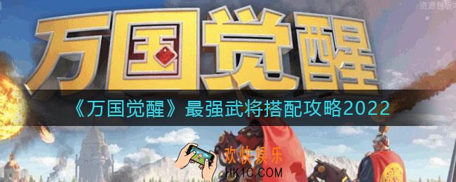 万国觉醒2022最强武将怎么搭配_最强武将搭配攻略2022