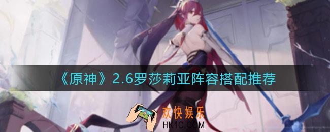 原神2.6罗莎莉亚阵容怎么搭配_2.6罗莎莉亚阵容搭配推荐