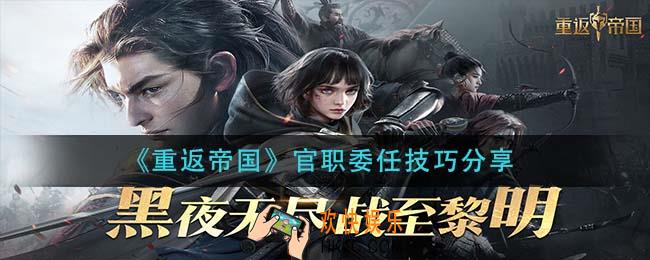 重返帝国官职怎么委任_官职委任技巧分享