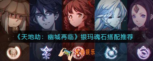 天地劫幽城再临银玛魂石怎么搭配_银玛魂石搭配推荐