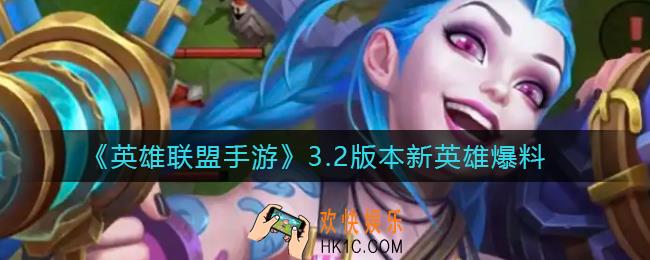 英雄联盟手游3.2版本新英雄有哪些_3.2版本新英雄爆料