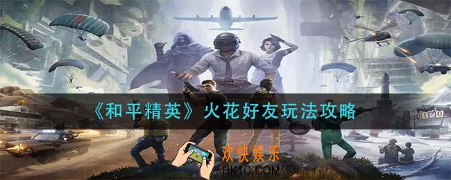 和平精英火花好友怎么玩_火花好友玩法攻略