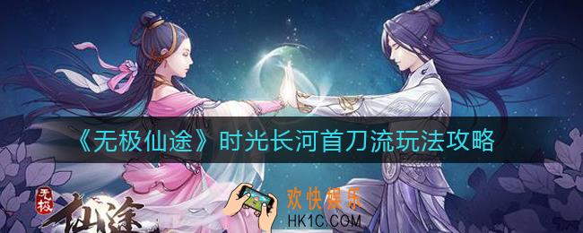 无极仙途时光长河首刀流怎么玩_时光长河首刀流玩法攻略